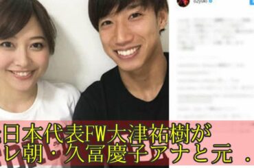 元日本代表FW大津祐樹がテレ朝・久冨慶子アナと元日入籍「大切な人を幸せにする為に…」