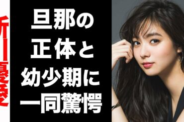 【衝撃】新川優愛の結婚相手の正体がヤバい...！悲惨な幼少期のエピソードに涙が止まらない...！