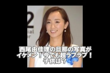 西尾由佳理の西尾由佳理の写真がイケメン！今でも超ラブラブ！子供は？