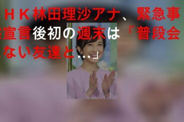 ＮＨＫ林田理沙アナ、緊急事態宣言後初の週末は「普段会えない友達と…」