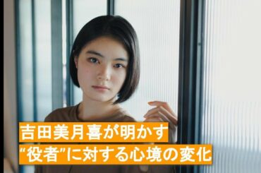 吉田美月喜が明かす、“役者”に対する心境の変化【インタビューダイジェスト】