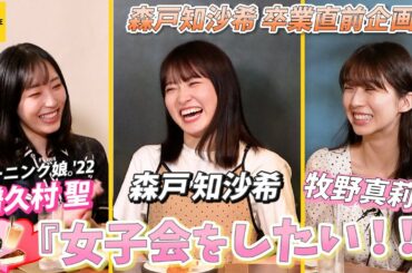モーニング娘。'22 森戸知沙希『女子会をしたい！』with譜久村聖・牧野真莉愛【卒業直前企画】