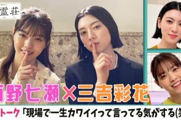 【西野七瀬❎三吉彩花】2Sトーク❣️「現場で一生カワイイって言ってる気がするｗ」＜ドラマ「言霊荘」の撮影舞台裏＞