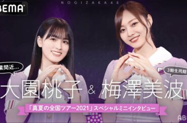 【乃木坂46】 仲間を想い涙も…大園桃子＆梅澤美波SPミニインタビュー！ライブに向けた心境を語ります。乃木坂46 真夏の全国ツアー2021福岡公演は8/21-22アベマでも生配信！