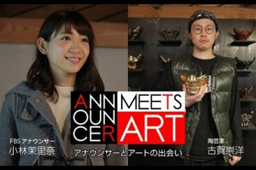 【女子アナとアート】小林茉里奈×陶芸家・古賀崇洋【FBS】