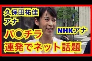 パ チラ連発のＮＨＫ久保田祐佳アナ　ネットで話題も…