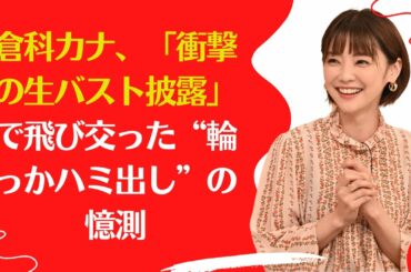 【倉科カナ】「衝撃の生バスト披露」で飛び交った“輪っかハミ出し”の憶測