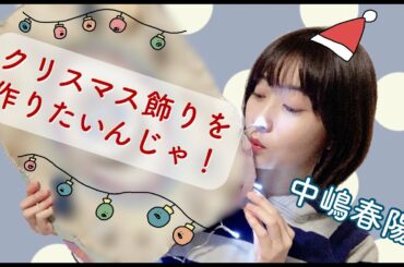 【中嶋春陽】「クリスマス飾りを作りたいんじゃ！」と可愛いクリスマス飾り作りの様子を動画にしてみました ☆