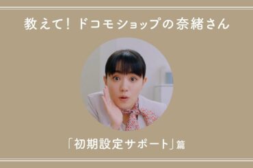 教えて！ドコモショップの奈緒さん「初期設定サポート」篇
