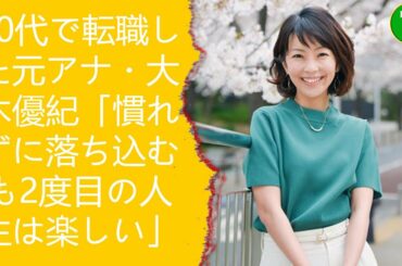 40代で転職した元アナ・大木優紀「慣れずに落ち込むも2度目の人生は楽しい」