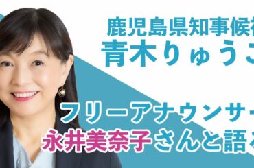 鹿児島県知事候補「青木りゅうこ」フリーアナウンサー（元 日本テレビ）永井美奈子さんと語る