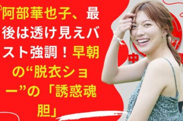 【阿部華也子】早朝の“脱衣ショー”の「誘惑魂胆」