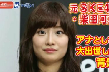 元 SKE48 ・ 柴田阿弥　アナ として 大出世 した 背景
