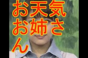 美人すぎるお天気お姉さん、気象予報士、キャスター、アナウンサー。長野美郷、新井恵理那、松本 あゆ美、美馬怜子、佐藤ありさ、上野 優花、酒井 千佳