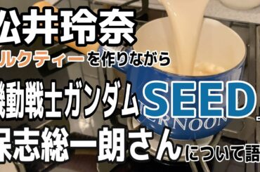 【松井玲奈】ミルクティーを作りながら『ガンダムSEED』と保志総一朗さんについて語る動画。
