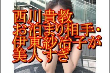 【フライデー】西川貴教、お泊まり相手・伊東紗冶子が美人すぎるｗｗｗｗｗ（画像あり）  NEWSまとめもりー｜2chまとめブログより