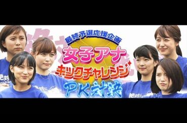 最終予選応援企画「女子アナキックチャレンジ」ＰＫ対決 決勝 久冨アナ vs 竹内アナ