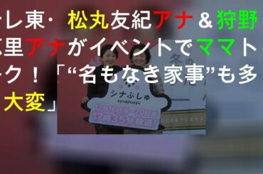 テレ東・松丸友紀アナ＆狩野恵里アナがイベントでママトーク！「“名もなき家事”も多く大変」