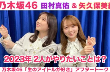 【乃木坂46】田村真佑＆矢久保美緒 2022年やり残した事＆2023年やりたい事は？「生のアイドルが好き」アフタートーク