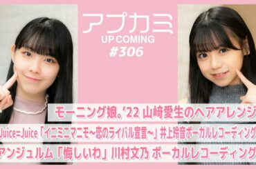 【アプカミ#306】モーニング娘。’22山﨑愛生のヘアアレンジ・「イニミニマニモ～恋のライバル宣言～」井上玲音REC・「悔しいわ」川村文乃REC  MC : 米村姫良々 西﨑美空