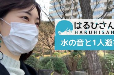 【はるひさんぽ】水の音と1人遊び