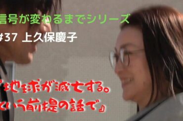 ＃37　上久保慶子「地球が滅亡する。という前提の話で」