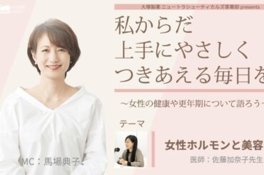 大塚製薬 ニュートラシューティカルズ事業部  presents 　私 からだ 上手にやさしくつきあえる毎日を。～女性の健康や更年期について語ろう～