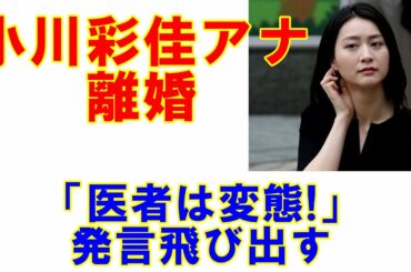 小川彩佳アナ離婚で「医者は変態！」女性ゲスト問題発言