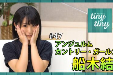 【tiny tiny#47】ゲスト:アンジュルム/カントリー・ガールズ 船木結 コーナー出演:Juice=Juice 稲場愛香、こぶしファクトリー 和田桜子