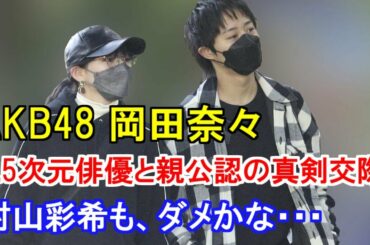 AKB48 岡田奈々が2.5次元俳優と親公認の真剣交際、村山彩希もダメかな・・・