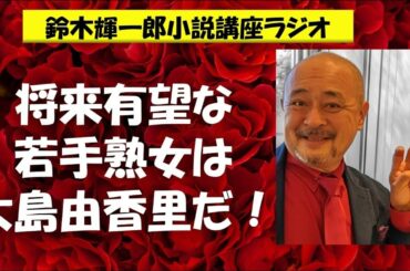 将来有望な若手熟女は大島由香里だ！【鈴木輝一郎の小説書き方講座ラジオ】2022年12月4日