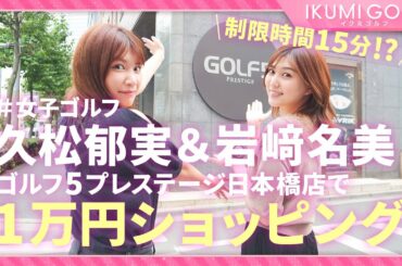【女子ゴルフ】久松郁実&岩﨑名美が各１万円で自由にゴルフショッピング！！制限時間１５分でふたりは何を買うのか！？