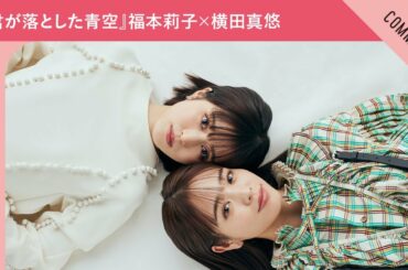 映画『君が落とした青空』福本莉子さん＆横田真悠さんからメッセージ到着！