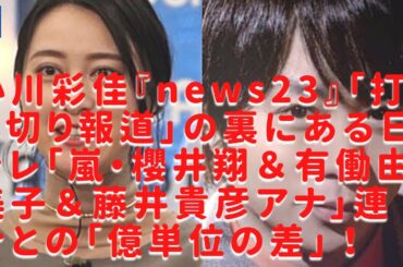【嵐】【櫻井翔】【小川彩佳】日テレ報道と“億単位”の絶望差！『ｎｅｗｓ２３』は、３２年の歴史に幕を閉じることになるのか、それとも――。
