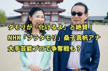 タモリが「化けるよ」と絶賛！NHK「ブラタモリ」桑子真帆アナ、大手芸能プロで争奪戦も？