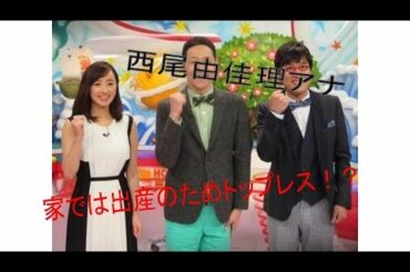 西尾由佳理アナ、家ではトップレス！？出産体験“秘話”明かす