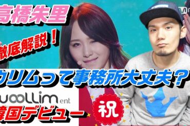 AKB48 高橋朱里がウリムから韓国デビュー！その事務所の過去を明らかに！