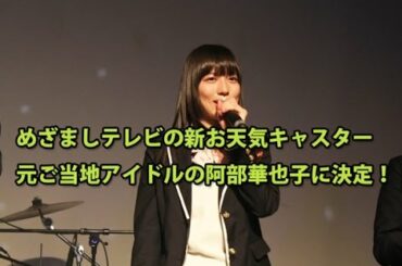 めざましテレビの新お天気キャスターが阿部華也子に決定！大分の元ご当地アイドルが登場