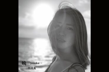 吉川友「暁 -yoake-」( Promotion Edit )
