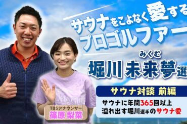 【堀川未来夢選手×篠原梨菜アナ サウナトーク前編】サウナをこよなく愛するプロゴルファーのサウナ愛が爆発!!