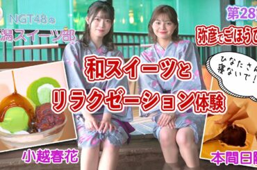 『NGT48の新潟スイーツ部』第28話　7カ月ぶりに登場の本間日陽部長と小越春花ちゃんによる褒美ロケ回。弥彦村の人気温泉施設でリラクゼーション体験からの和スイーツで身も心も大満足！