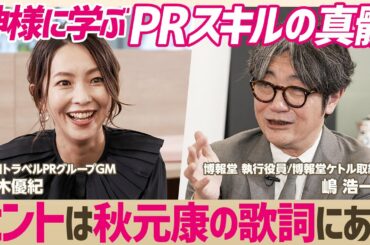 AKB48から読み解く秋元康のマーケティングセンス／博報堂役員が実践するPRスキルは「変な行動する人をメモ」／PRパーソンに必要なのはシンパシーではなくエンパシー【大木優紀×嶋浩一郎】