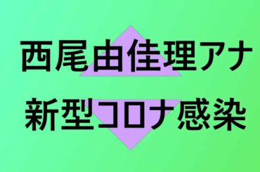 西尾由佳理アナが新型コロナに感染？1月下旬の検査で判明、今週末には通常生活復帰！