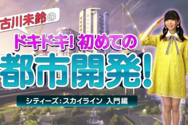 『シティーズ：スカイライン PlayStation®4 Edition』古川未鈴のドキドキ！ 初めての都市開発！ 入門編