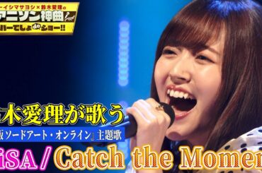 【鈴木愛理がLiSAの神曲”Catch the Moment”を初カバー】「劇場版SAO-オーディナル・スケール-」主題歌を熱唱！【アニソン神曲カバーでしょdeショー‼️】