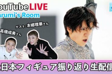 【LIVE配信アーカイブ】高橋成美さん＆本郷理華さん出演！全日本フィギュア2022を徹底的に振り返り！！！