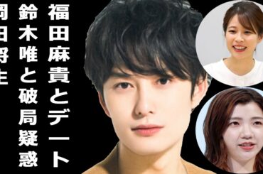 岡田将生が福田麻貴とデートで鈴木唯アナと破局疑惑