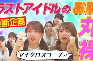 【ラストアイドルがマイクロスコープで丸裸に!?】禁断!! 美肌チェック〜汚肌（おはだ）は誰だ!?〜