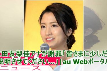三田友梨佳アナが謝罪「皆さまに少しだけ説明させてください…」|au Webポータル