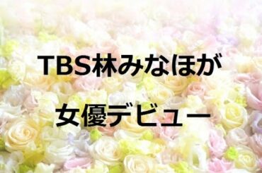 TBS林みなほが女優デビュー